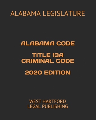 Alabama Code Title 13a Criminal Code 2020 Edition: West Hartford Legal Publishing - Legal Publishing, West Hartford (Editor), and Legislature, Alabama