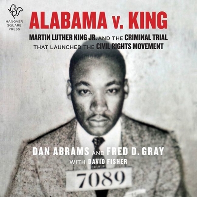Alabama V. King: Martin Luther King, Jr. and the Criminal Trial That Launched the Civil Rights Movement - Abrams, Dan, and Gray, Fred D (Read by), and Fisher, David (Contributions by)