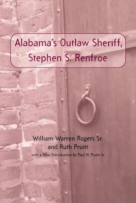 Alabama's Outlaw Sheriff, Stephen S. Renfroe - Rogers, William Warren, Dr., and Pruitt, Ruth, and Pruitt, Paul M (Introduction by)