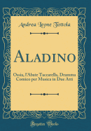 Aladino: Ossia, l'Abate Taccarella, Dramma Comico Per Musica in Due Atti (Classic Reprint)