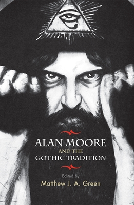 Alan Moore and the Gothic Tradition - Green, Matthew (Editor)