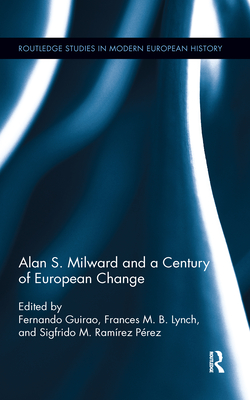 Alan S. Milward and a Century of European Change - Guirao, Fernando (Editor), and Lynch, Frances (Editor), and Ramirez Perez, Sigfrido M. (Editor)