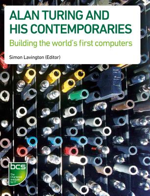 Alan Turing and his Contemporaries: Building the world's first computers - Lavington, Simon (Editor), and Burton, Chris (Contributions by), and Campbell-Kelly, Martin (Contributions by)