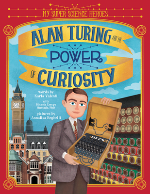 Alan Turing and the Power of Curiosity - Valenti, Karla, and Crespo Quesada, Micaela, PhD (Contributions by)