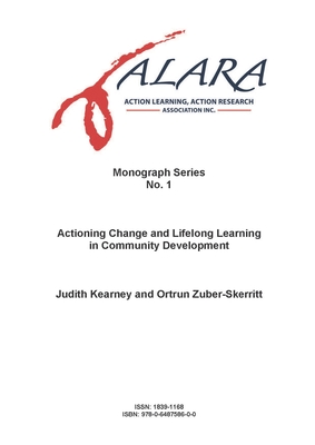 ALARA Monograph 1 Actioning Change and Lifelong Learning in Community Development - Kearney, Judith, and Zuber-Skerritt, Ortrun, and Piggot-Irvine, Eileen (Editor)