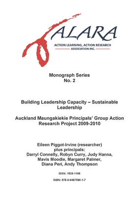 ALARA Monograph 2 Building Leadership Capacity - Sustainable Leadership: Auckland Maungakiekie Principals' Group Action Research Project 2009-2010 - Piggot-Irvine, Eileen