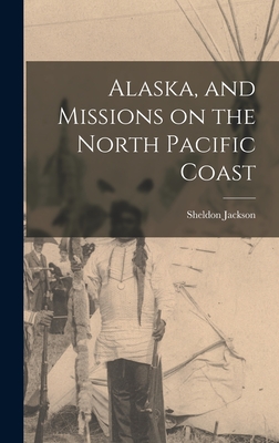 Alaska, and Missions on the North Pacific Coast - Jackson, Sheldon