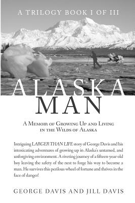Alaska Man: A Memoir of Growing Up and Living in the Wilds of Alaska - Davis, George, and Davis, Jill