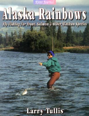 Alaska Rainbows: Fly-Fishing for Trout, Salmon & Other Alaskan Species - Tullis, Larry