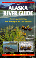 Alaska River Guide: Canoeing, Kayaking, and Rafting in the Last Frontier
