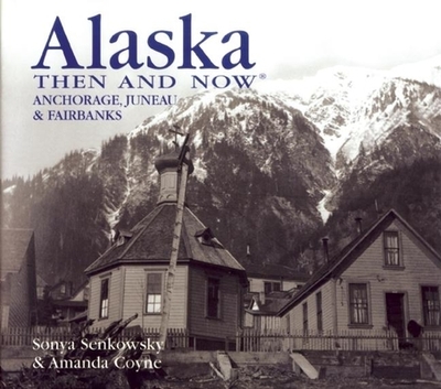 Alaska Then and Now: Anchorage, Juneau & Fairbanks - Senkowsky, Sonya, and Coyne, Amanda