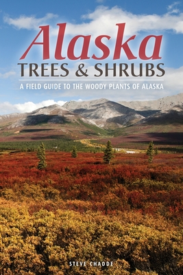 Alaska Trees and Shrubs: A Field Guide to the Woody Plants of Alaska - Chadde, Steve W