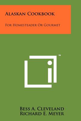 Alaskan Cookbook: For Homesteader Or Gourmet - Cleveland, Bess A