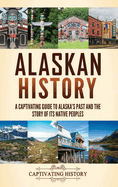 Alaskan History: A Captivating Guide to Alaska's Past and the Story of Its Native Peoples