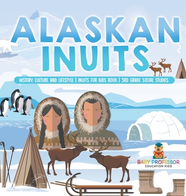 Alaskan Inuits - History, Culture and Lifestyle. inuits for Kids Book 3rd Grade Social Studies - Baby Professor