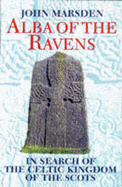 Alba of the Ravens: In Search of the Celtic Kingdom of the Scots
