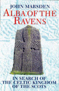 Alba of the Ravens: In Search of the Celtic Kingdom of the Scots - Marsden, John