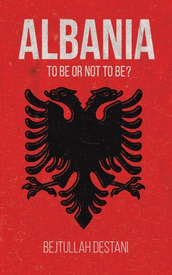 Albania: To Be or Not to Be? - Destani, Bejtullah