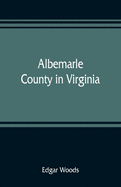 Albemarle County in Virginia; giving some account of what it was by nature, of what it was made by man, and of some of the men who made it