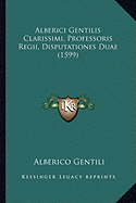 Alberici Gentilis Clarissimi, Professoris Regii, Disputationes Duae (1599)