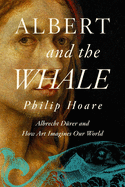 Albert and the Whale: Albrecht D?rer and How Art Imagines Our World