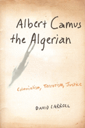 Albert Camus the Algerian: Colonialism, Terrorism, Justice