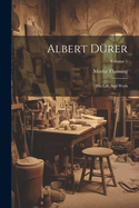 Albert D?rer: His Life and Work; Volume 1