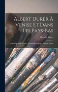 Albert Durer  Venise Et Dans Les Pays-Bas: Autobiographie, Lettres, Journal De Voyages, Papiers Divers