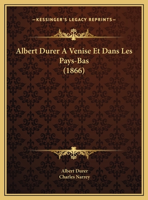 Albert Durer A Venise Et Dans Les Pays-Bas (1866) - Durer, Albert, and Narrey, Charles (Introduction by)