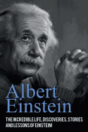 Albert Einstein: The Incredible Life, Discoveries, Stories and Lessons of Einstein!