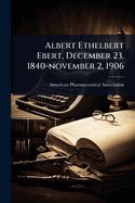 Albert Ethelbert Ebert, December 23, 1840-november 2, 1906