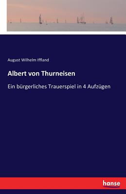 Albert von Thurneisen: Ein b?rgerliches Trauerspiel in 4 Aufz?gen - Iffland, August Wilhelm