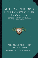 Albertani Brixiensis Liber Consolationis Et Consilii: Ex Quo Hausta Est Fabula Gallica (1873)