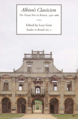 Albion's Classicism: The Visual Arts in Britain, 1550-1660 Volume 2 - Gent, Lucy (Editor)