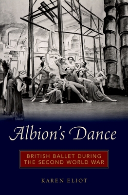 Albion's Dance: British Ballet During the Second World War - Eliot, Karen