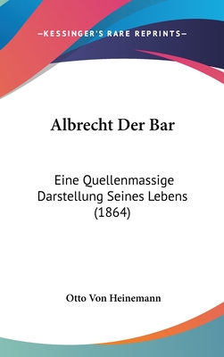 Albrecht Der Bar: Eine Quellenmassige Darstellung Seines Lebens (1864) - Heinemann, Otto