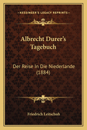 Albrecht Durer's Tagebuch: Der Reise In Die Niederlande (1884)