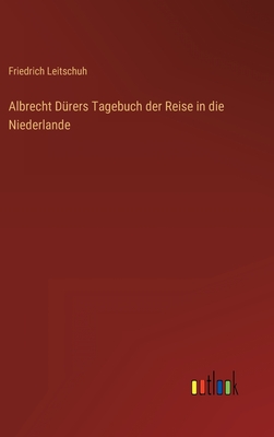 Albrecht Durers Tagebuch Der Reise in Die Niederlande - Leitschuh, Friedrich