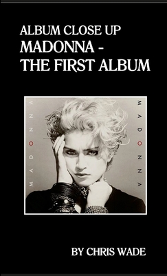 Album Close Up: Madonna - The First Album - Wade, Chris