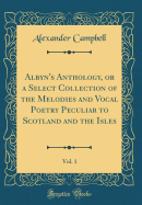 Albyn's Anthology, or a Select Collection of the Melodies and Vocal Poetry Peculiar to Scotland and the Isles, Vol. 1 (Classic Reprint)