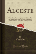 Alceste: Texte Grec, Accompagn d'Une Notice, d'Un Argument Analytique, de Notes Explicatives Et Conforme Au Texte de la Grande dition (Classic Reprint)