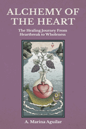 Alchemy of the Heart: The Healing Journey From Heartbreak to Wholeness