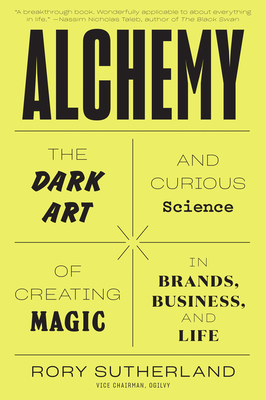 Alchemy: The Dark Art and Curious Science of Creating Magic in Brands, Business, and Life - Sutherland, Rory