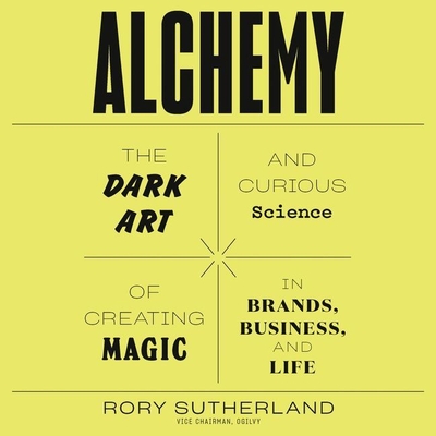 Alchemy: The Dark Art and Curious Science of Creating Magic in Brands, Business, and Life - Sutherland, Rory (Read by)