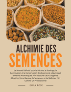 Alchimie des Semences: Le Manuel D?finitif pour la R?colte, le Stockage, la Germination et la Conservation des Graines de L?gumes et d'Herbes Aromatiques Afin d'assurer Leur Long?vit?