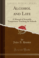 Alcohol and Life: A Manual of Scientific Temperance Teaching for Schools (Classic Reprint)