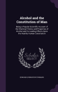 Alcohol and the Constitution of Man: Being a Popular Scientific Account of the Chemical History and Properties of Alcohol and Its Leading Effects Upon the Healthy Human Constitution