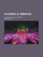 Alcohol and Tobacco: Alcohol: Its Place and Power - Miller, James