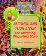 Alcohol and Your Liver: The Incredibly Disgusting Story - Booley, Theresa Anne