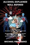 Alcohol Explained Well Refined: Transformational Tools For Battling Booze Binges And Staying Alcohol Free, Affirmation For Alcohol Abstinence And Healthy Habits For A Longer And Worthy Better Life